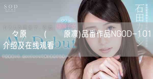 咲々原リン(咲咲原凛)品番作品NGOD-101介绍及在线观看